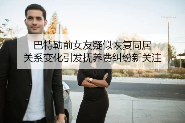 巴特勒前女友疑似恢复同居 关系变化引发抚养费纠纷新关注